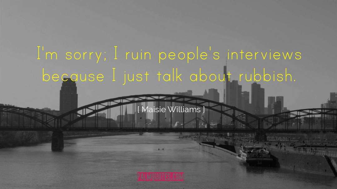 Maisie Williams Quotes: I'm sorry; I ruin people's