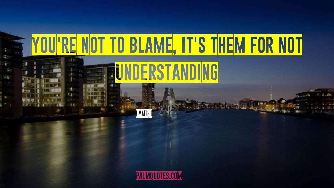 Maite Quotes: You're not to blame, it's