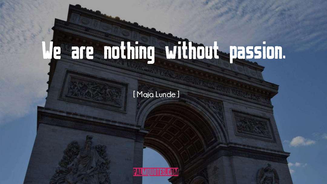 Maja Lunde Quotes: We are nothing without passion.
