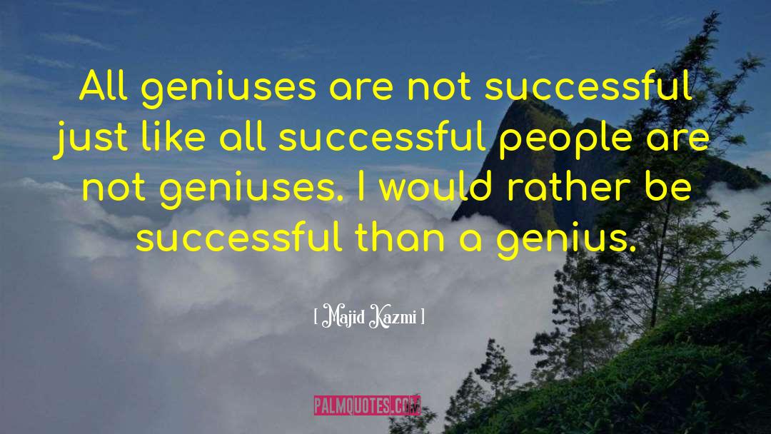 Majid Kazmi Quotes: All geniuses are not successful