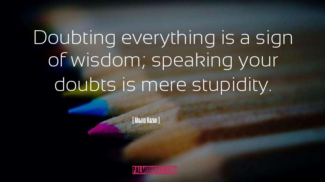 Majid Kazmi Quotes: Doubting everything is a sign