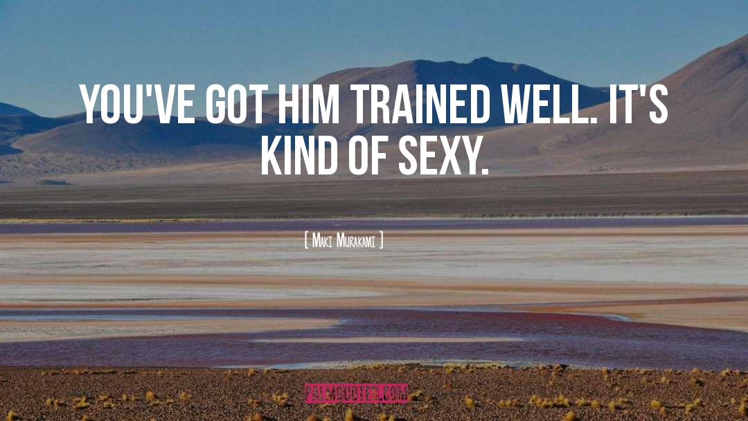 Maki Murakami Quotes: You've got him trained well.