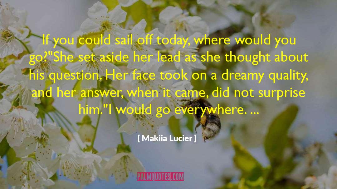 Makiia Lucier Quotes: If you could sail off