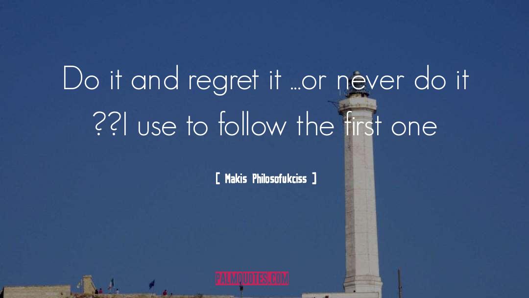 Makis Philosofukciss Quotes: Do it and regret it