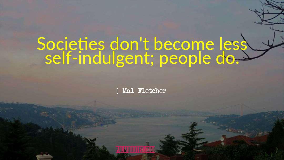Mal Fletcher Quotes: Societies don't become less self-indulgent;