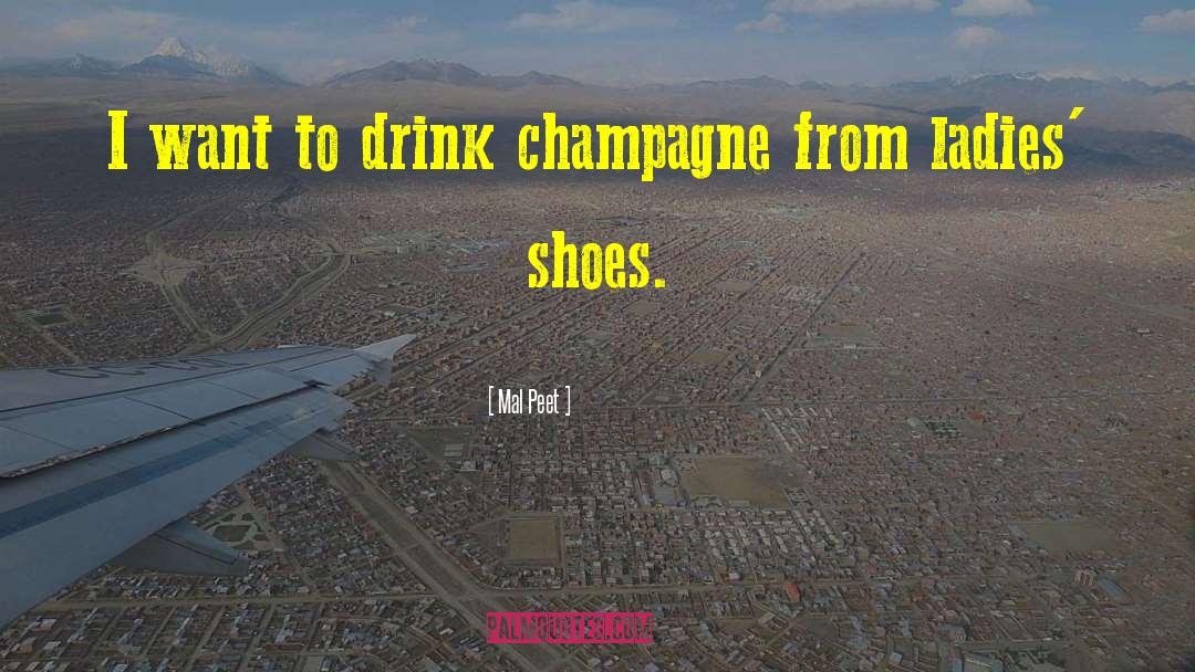 Mal Peet Quotes: I want to drink champagne