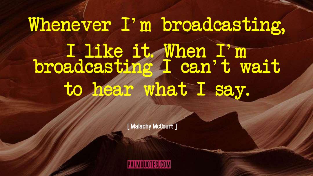 Malachy McCourt Quotes: Whenever I'm broadcasting, I like