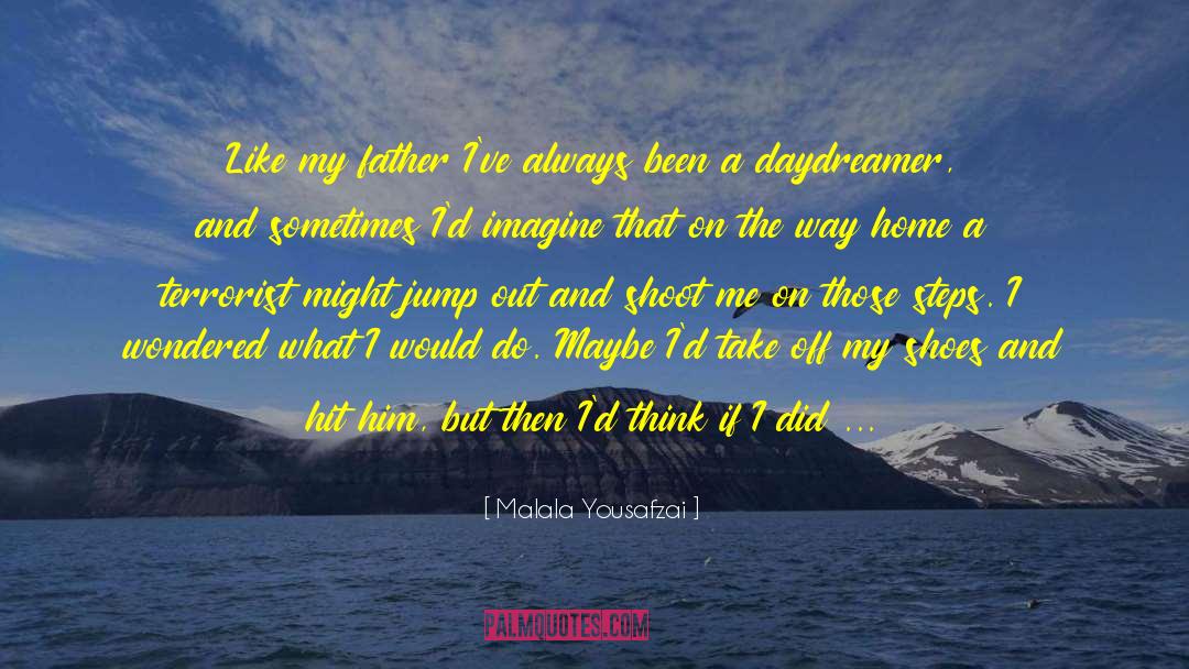 Malala Yousafzai Quotes: Like my father I've always
