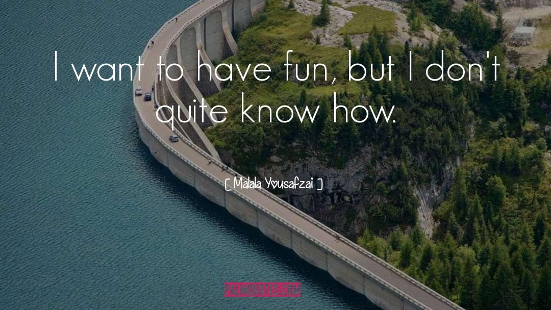 Malala Yousafzai Quotes: I want to have fun,