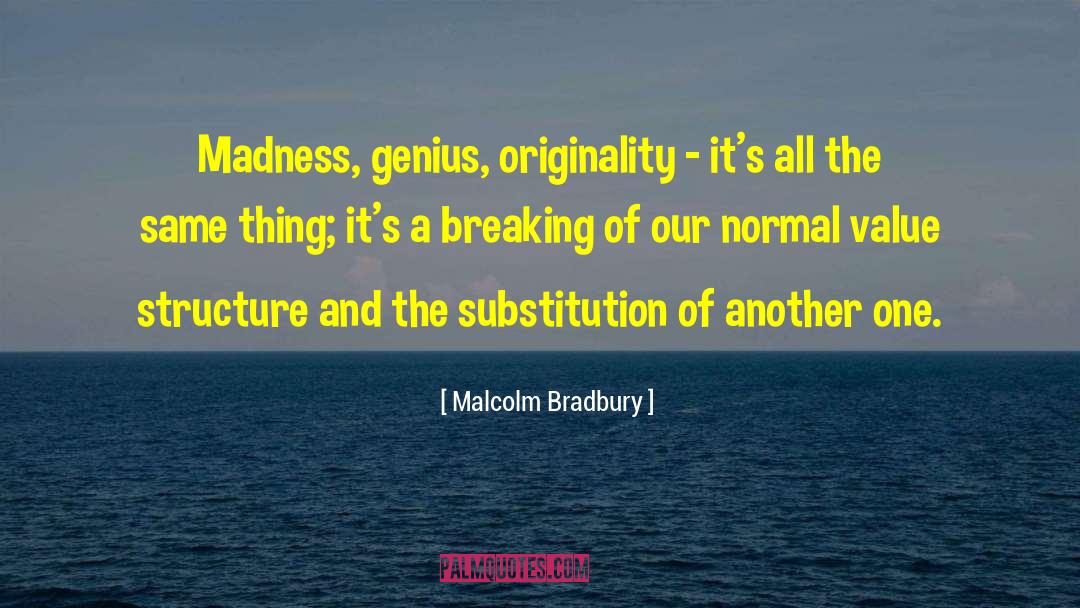 Malcolm Bradbury Quotes: Madness, genius, originality - it's