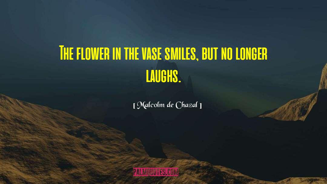 Malcolm De Chazal Quotes: The flower in the vase