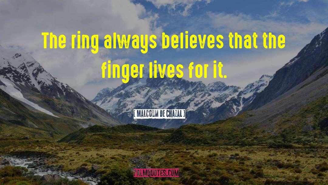 Malcolm De Chazal Quotes: The ring always believes that