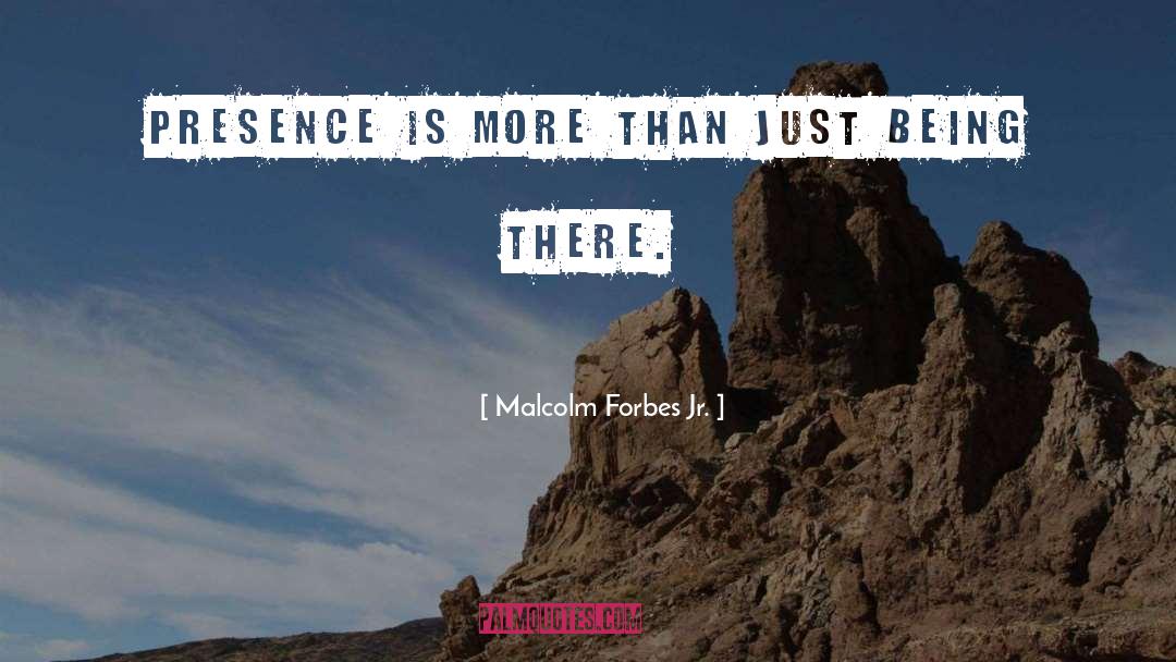Malcolm Forbes Jr. Quotes: Presence is more than just