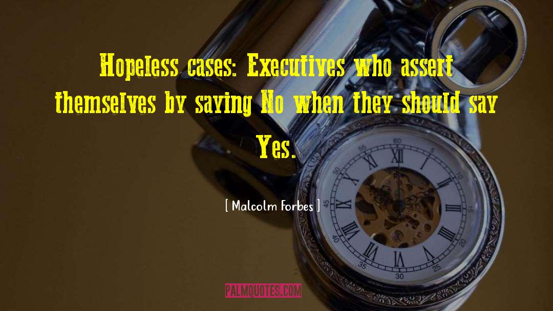 Malcolm Forbes Quotes: Hopeless cases: Executives who assert