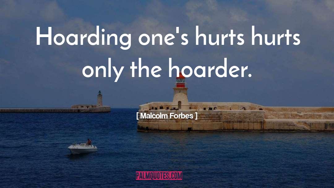 Malcolm Forbes Quotes: Hoarding one's hurts hurts only