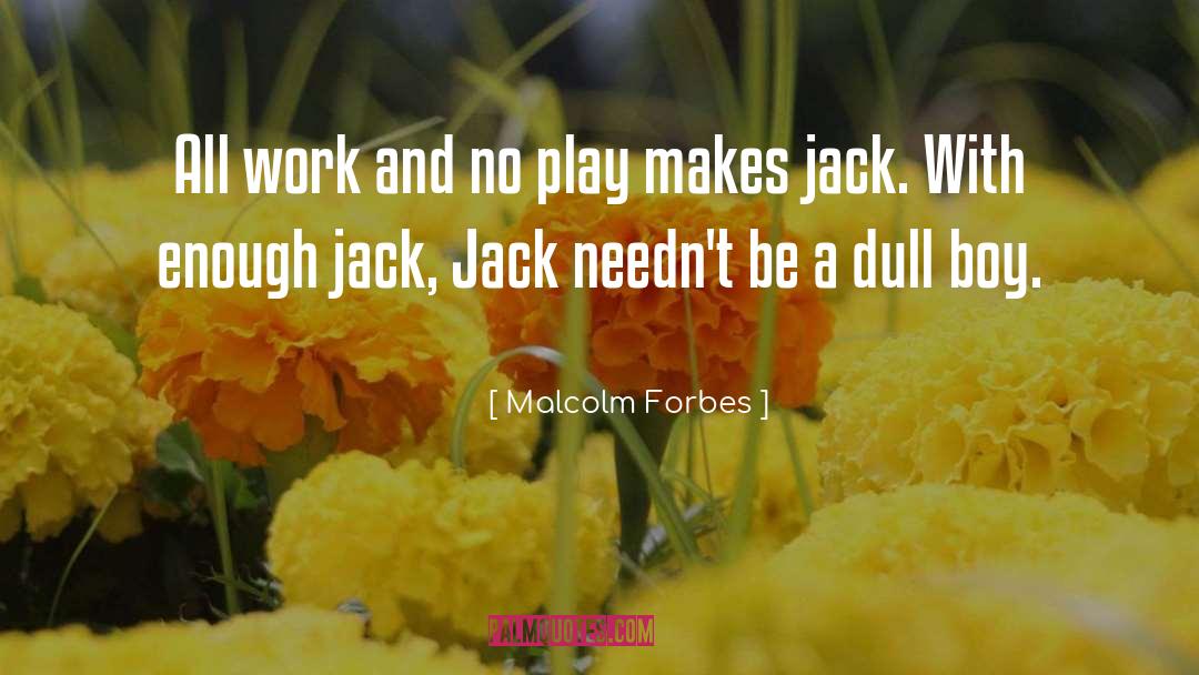 Malcolm Forbes Quotes: All work and no play
