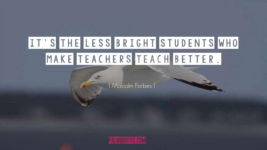 Malcolm Forbes Quotes: It's the less bright students