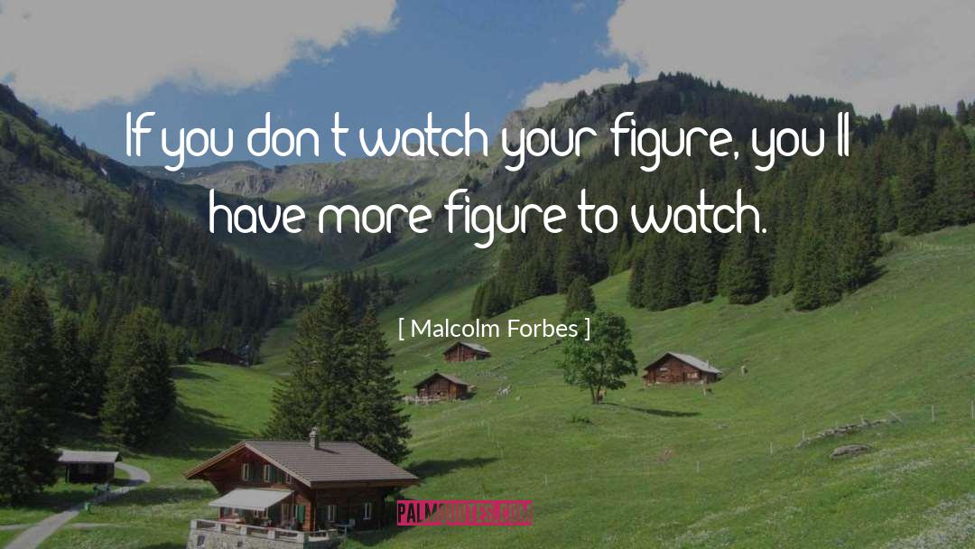 Malcolm Forbes Quotes: If you don't watch your