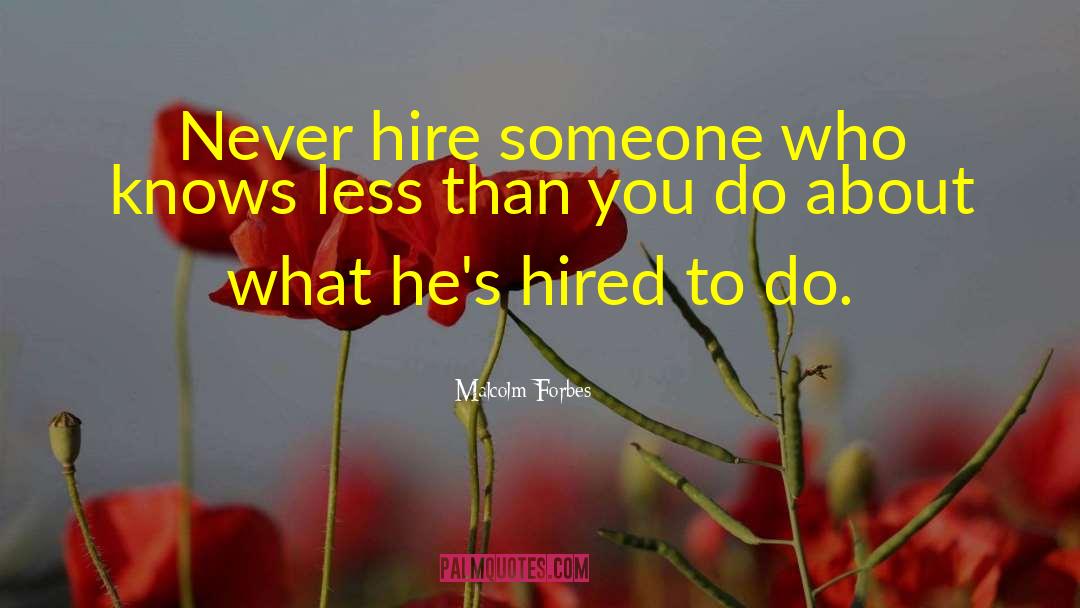 Malcolm Forbes Quotes: Never hire someone who knows