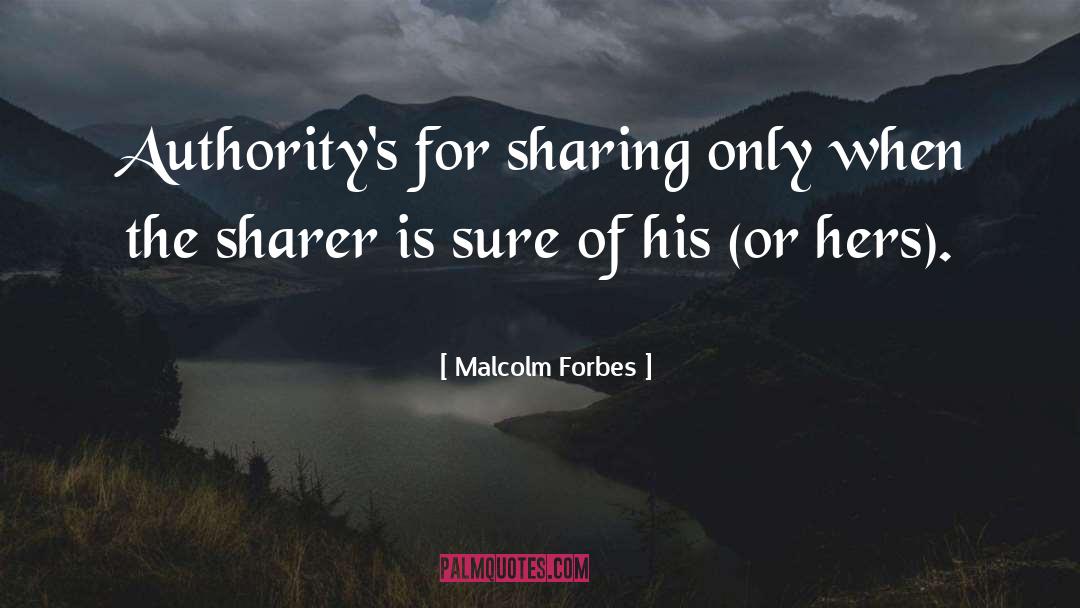 Malcolm Forbes Quotes: Authority's for sharing only when