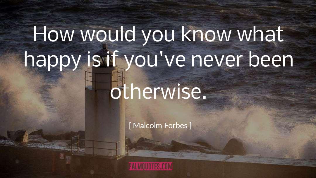 Malcolm Forbes Quotes: How would you know what