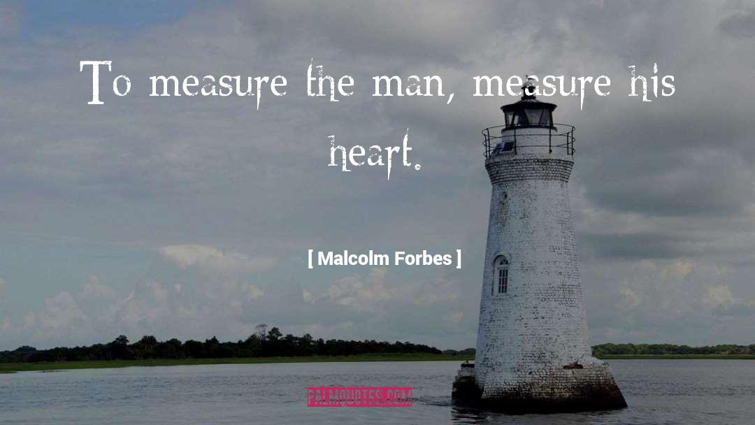 Malcolm Forbes Quotes: To measure the man, measure