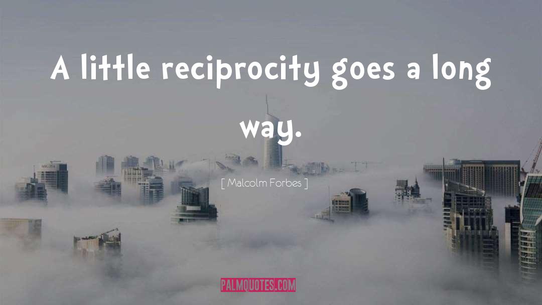 Malcolm Forbes Quotes: A little reciprocity goes a