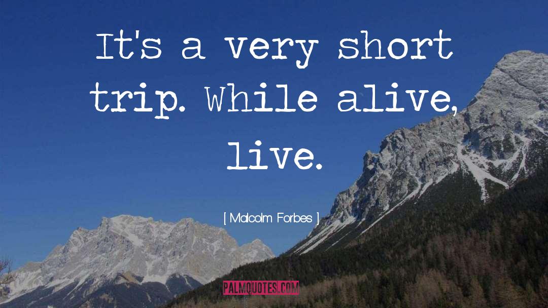 Malcolm Forbes Quotes: It's a very short trip.