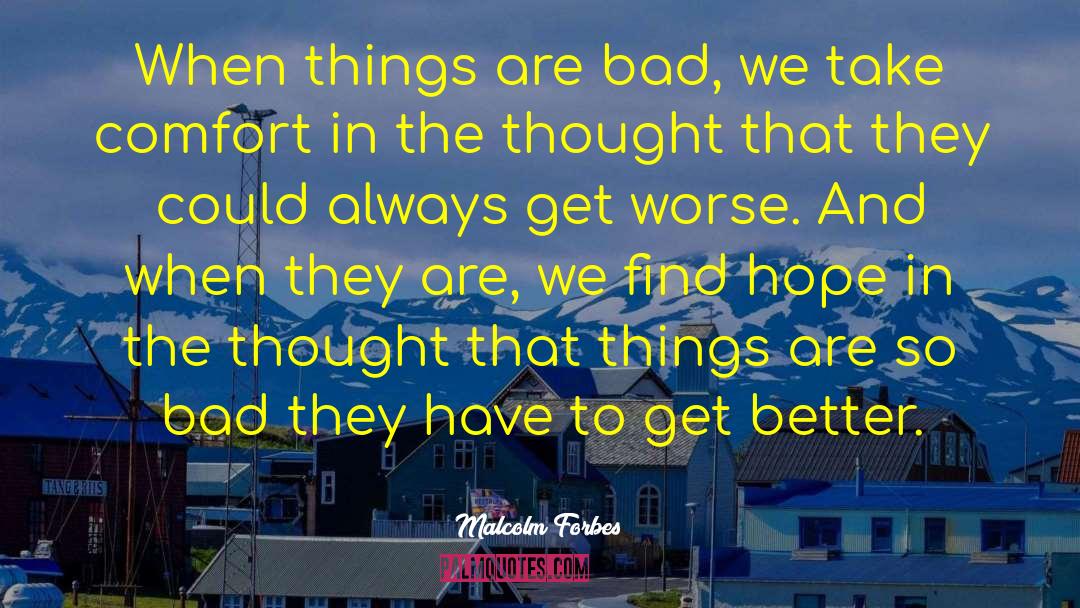 Malcolm Forbes Quotes: When things are bad, we