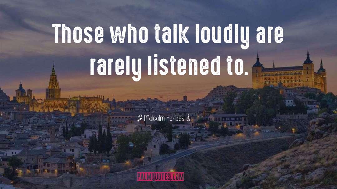 Malcolm Forbes Quotes: Those who talk loudly are
