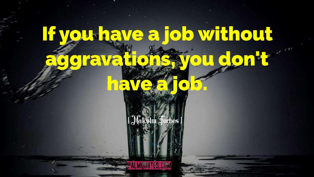 Malcolm Forbes Quotes: If you have a job