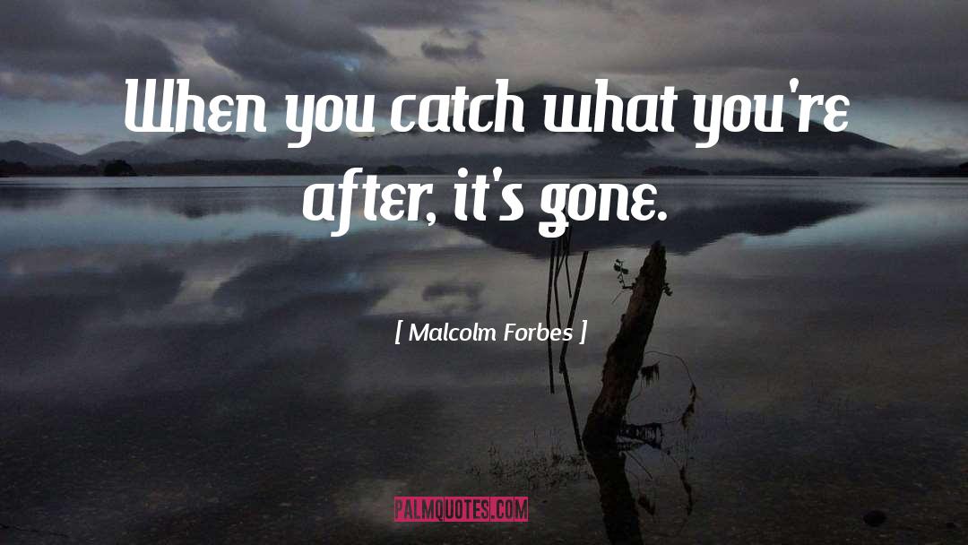 Malcolm Forbes Quotes: When you catch what you're