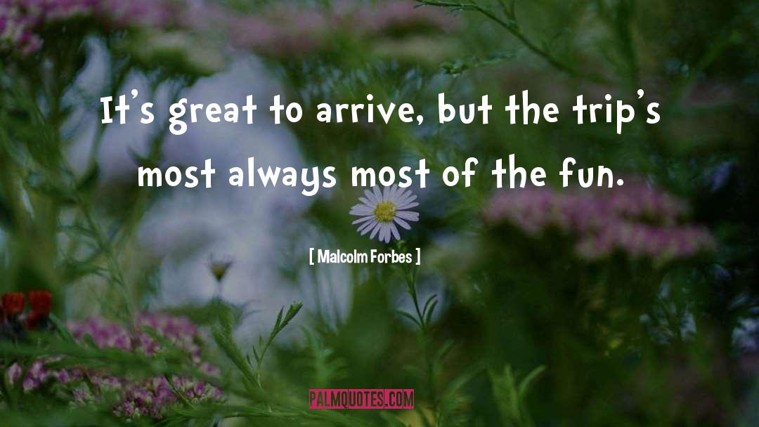 Malcolm Forbes Quotes: It's great to arrive, but