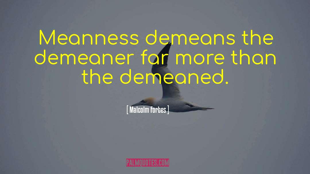 Malcolm Forbes Quotes: Meanness demeans the demeaner far