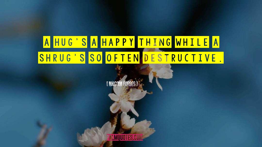 Malcolm Forbes Quotes: A hug's a happy thing