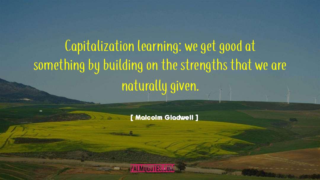 Malcolm Gladwell Quotes: Capitalization learning: we get good