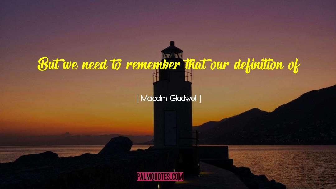 Malcolm Gladwell Quotes: But we need to remember