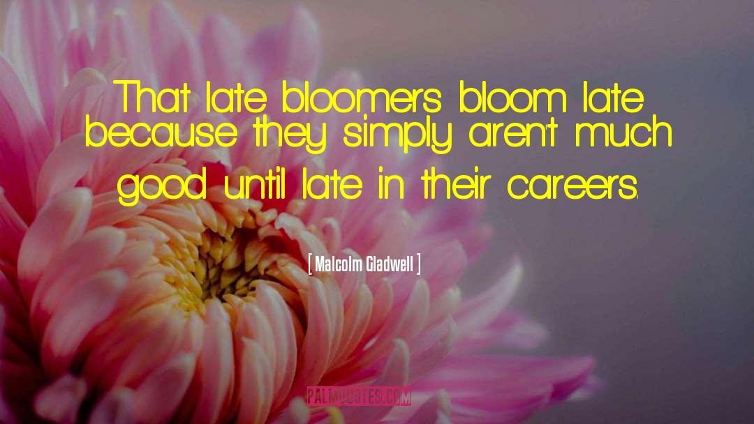Malcolm Gladwell Quotes: That late bloomers bloom late