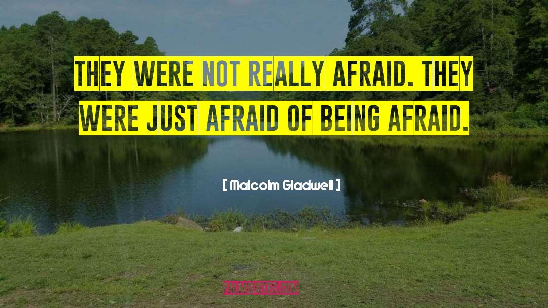 Malcolm Gladwell Quotes: They were not really afraid.