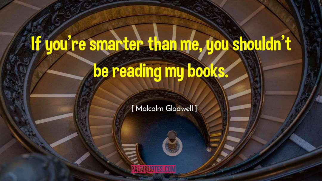 Malcolm Gladwell Quotes: If you're smarter than me,