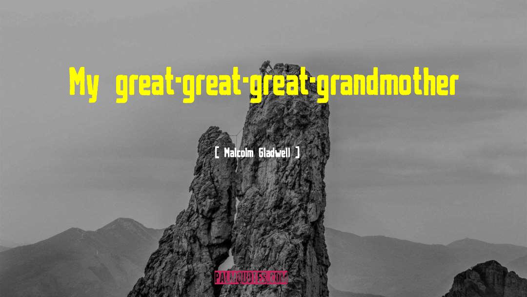 Malcolm Gladwell Quotes: My great-great-great-grandmother
