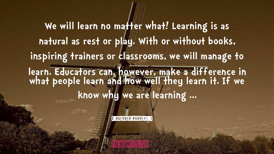 Malcolm Knowles Quotes: We will learn no matter
