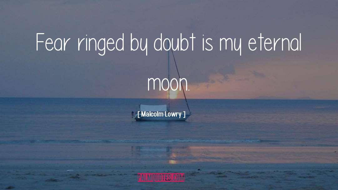Malcolm Lowry Quotes: Fear ringed by doubt is