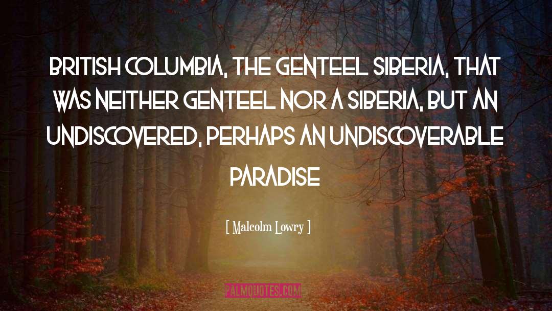 Malcolm Lowry Quotes: British Columbia, the genteel Siberia,