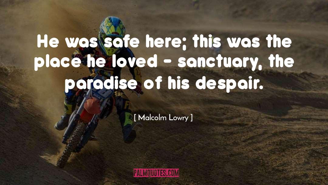 Malcolm Lowry Quotes: He was safe here; this