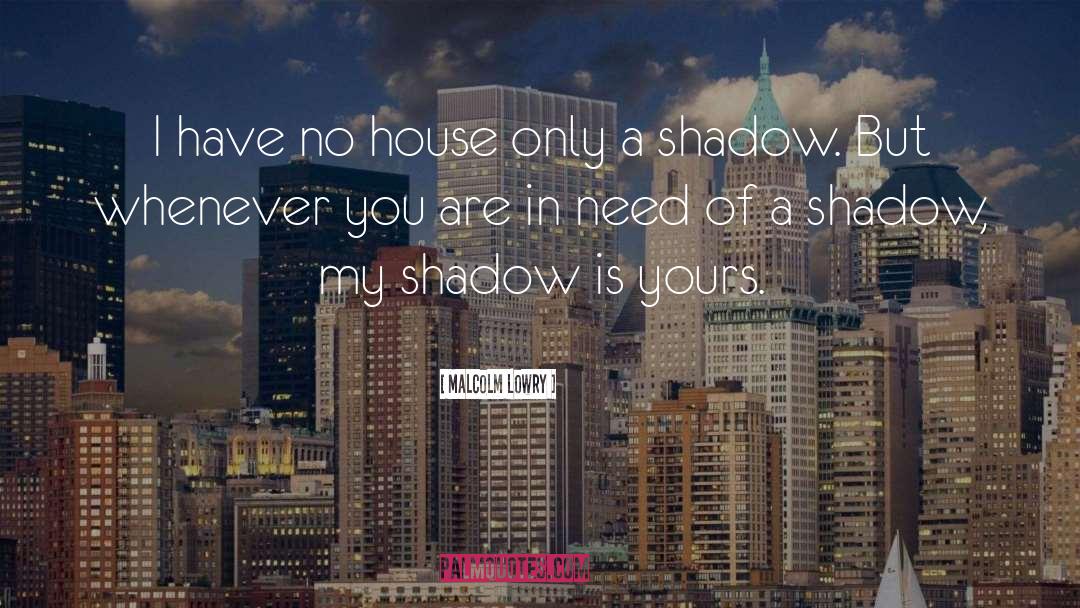 Malcolm Lowry Quotes: I have no house only