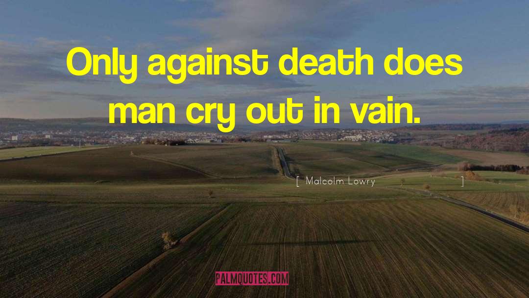 Malcolm Lowry Quotes: Only against death does man