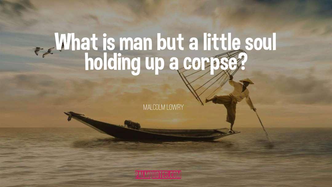 Malcolm Lowry Quotes: What is man but a