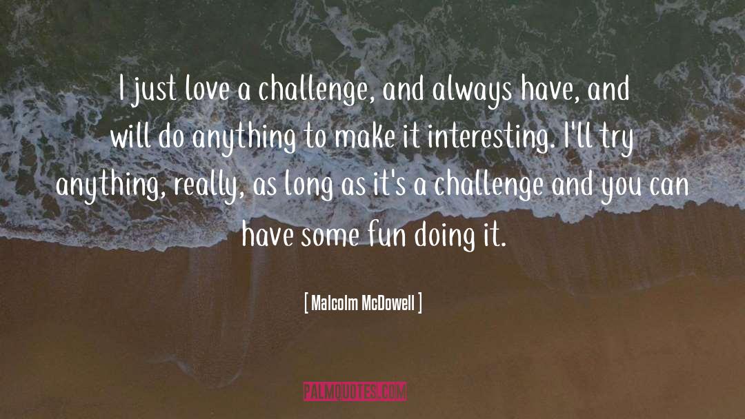 Malcolm McDowell Quotes: I just love a challenge,