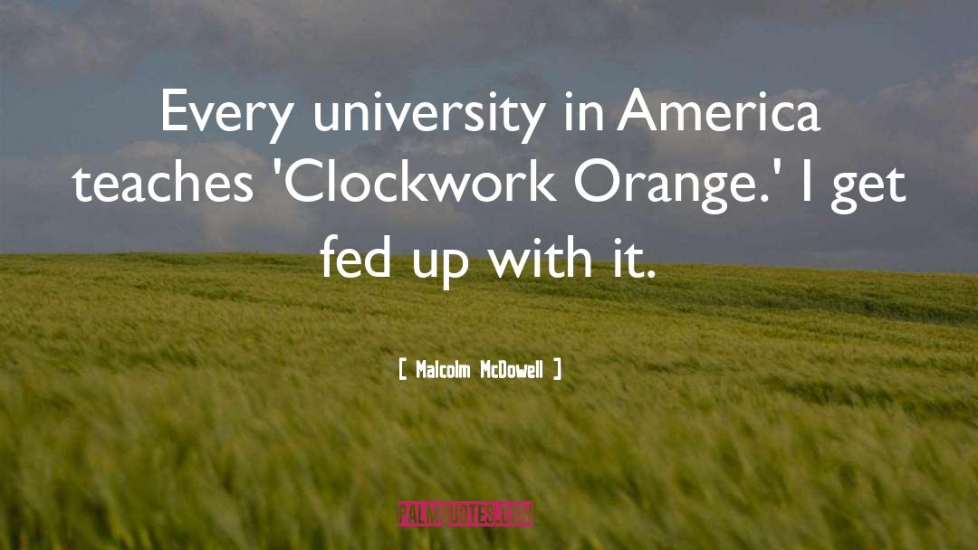 Malcolm McDowell Quotes: Every university in America teaches